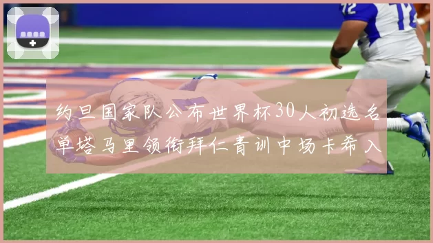 约旦国家队公布世界杯30人初选名单塔马里领衔拜仁青训中场卡希入选