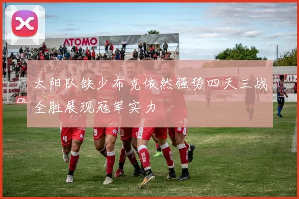 太阳队缺少布克依然强势四天三战全胜展现冠军实力